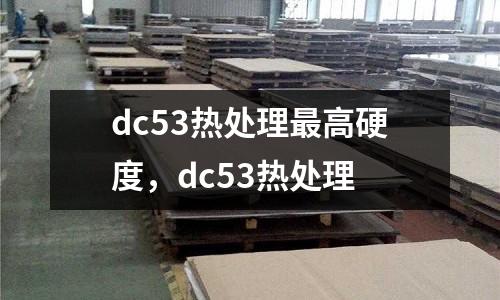 dc53熱處理最高硬度，dc53熱處理