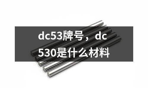 dc53牌號，dc530是什么材料