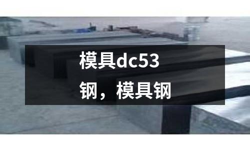 模具dc53鋼,模具鋼