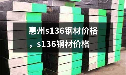 惠州s136鋼材價格,s136鋼材價格