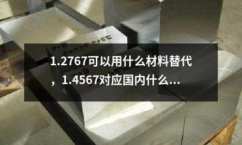 1.2767可以用什么材料替代,1.4567對應國內什么材料