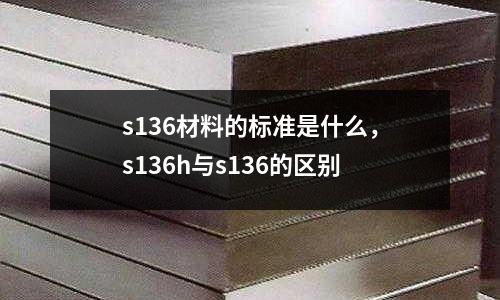 s136材料的標準是什么,s136h與s136的區別