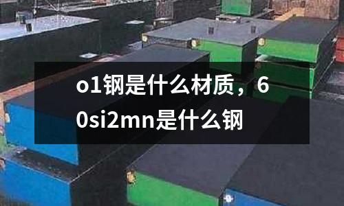 o1鋼是什么材質(zhì),60si2mn是什么鋼