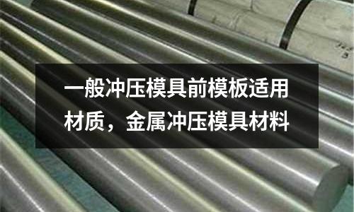 一般沖壓模具前模板適用材質(zhì)，金屬沖壓模具材料