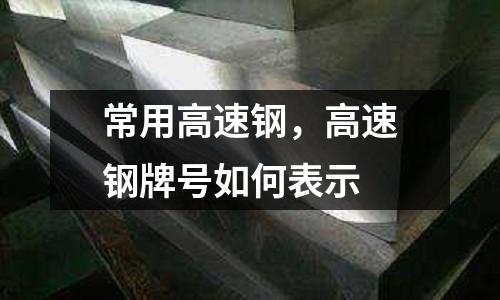 常用高速鋼,高速鋼牌號(hào)如何表示