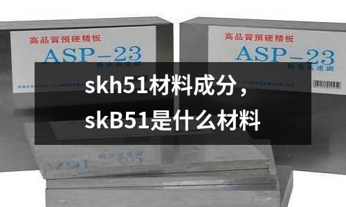 skh51材料成分,skB51是什么材料