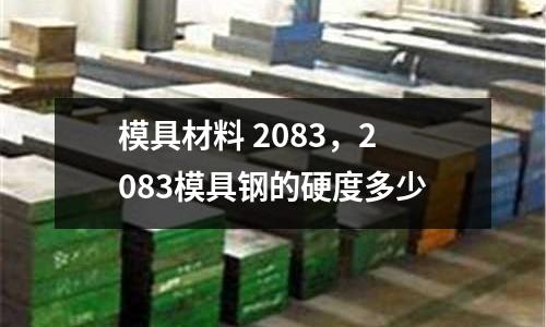 模具材料 2083,2083模具鋼的硬度多少