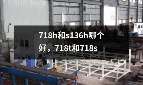 718h和s136h哪個好,718t和718s