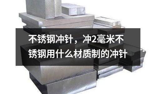 不銹鋼沖針，沖2毫米不銹鋼用什么材質制的沖針