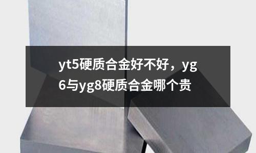 yt5硬質合金好不好，yg6與yg8硬質合金哪個貴