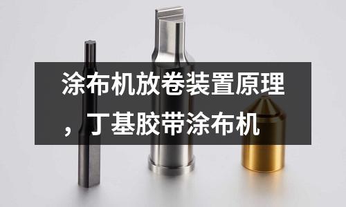 涂布機放卷裝置原理，丁基膠帶涂布機