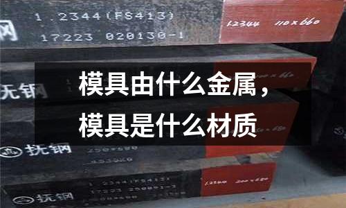 模具由什么金屬，模具是什么材質