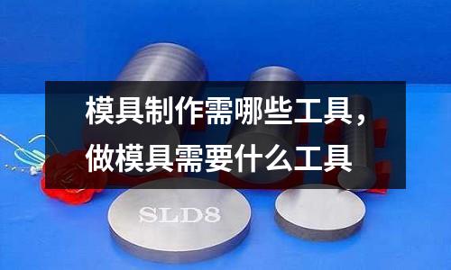 模具制作需哪些工具,做模具需要什么工具