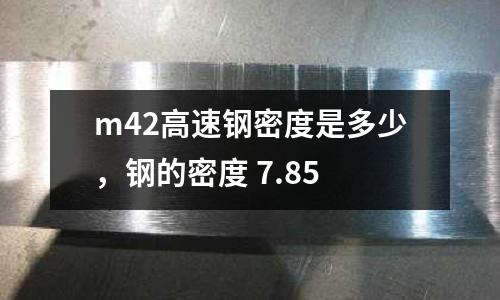m42高速鋼密度是多少，鋼的密度 7.85
