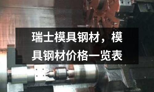 瑞士模具鋼材,模具鋼材價格一覽表