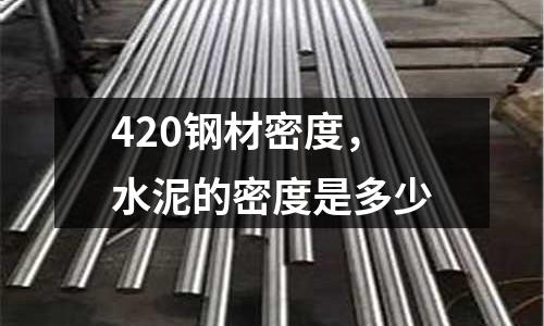 420鋼材密度,水泥的密度是多少