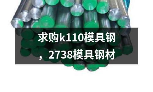 求購k110模具鋼，2738模具鋼材