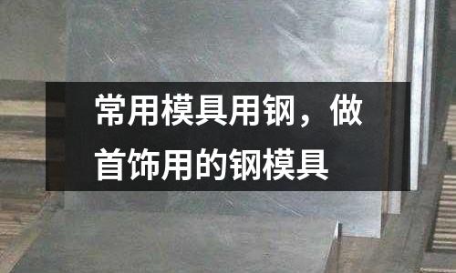 常用模具用鋼,做首飾用的鋼模具