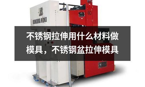 不銹鋼拉伸用什么材料做模具,不銹鋼盆拉伸模具