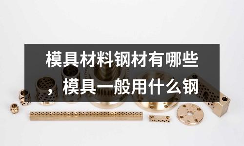 模具材料鋼材有哪些，模具一般用什么鋼