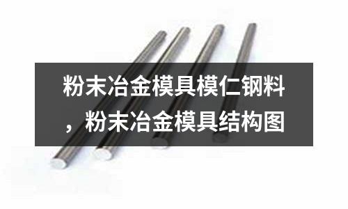 粉末冶金模具模仁鋼料，粉末冶金模具結構圖