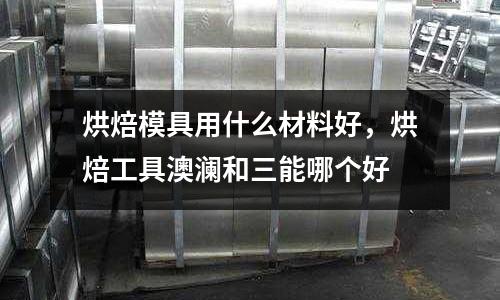 烘焙模具用什么材料好,烘焙工具澳瀾和三能哪個好