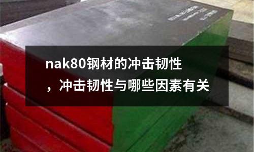 nak80鋼材的沖擊韌性,沖擊韌性與哪些因素有關