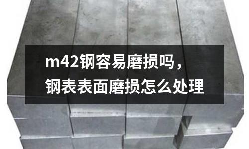 m42鋼容易磨損嗎，鋼表表面磨損怎么處理