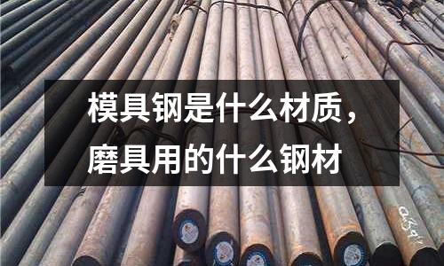 模具鋼是什么材質(zhì),磨具用的什么鋼材