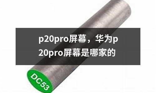 p20pro屏幕，華為p20pro屏幕是哪家的