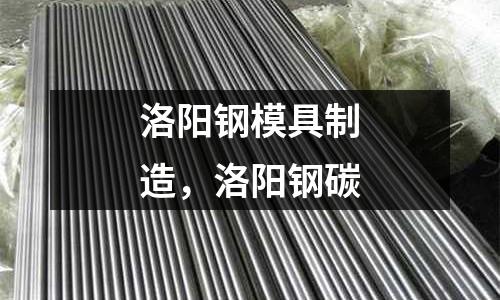 洛陽鋼模具制造，洛陽鋼碳