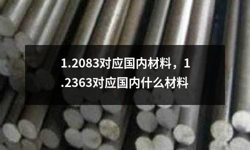 1.2083對(duì)應(yīng)國(guó)內(nèi)材料,1.2363對(duì)應(yīng)國(guó)內(nèi)什么材料