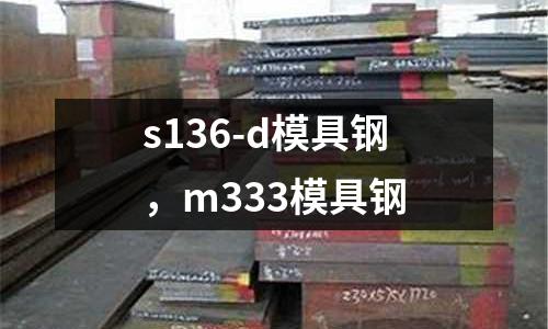 s136-d模具鋼，m333模具鋼