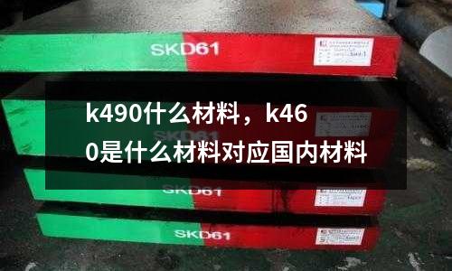 k490什么材料,k460是什么材料對應國內材料