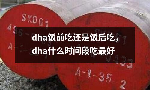 dha飯前吃還是飯后吃，dha什么時(shí)間段吃最好