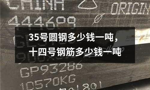 35號圓鋼多少錢一噸，十四號鋼筋多少錢一噸