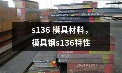s136 模具材料,模具鋼s136特性