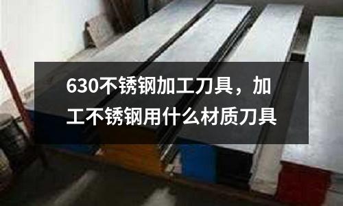 630不銹鋼加工刀具，加工不銹鋼用什么材質刀具