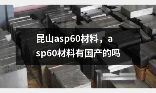 昆山asp60材料,asp60材料有國產的嗎