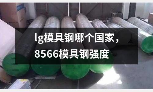 lg模具鋼哪個國家，8566模具鋼強度