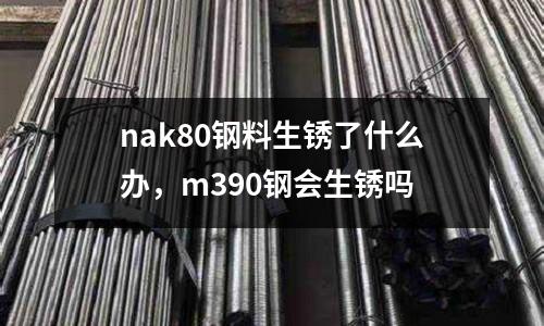 nak80鋼料生銹了什么辦，m390鋼會生銹嗎