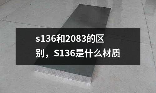 s136和2083的區別,S136是什么材質