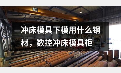 沖床模具下模用什么鋼材，數控沖床模具柜