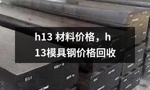 h13 材料價(jià)格,h13模具鋼價(jià)格回收