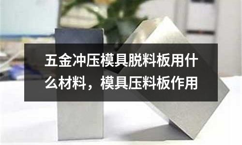 五金沖壓模具脫料板用什么材料,模具壓料板作用