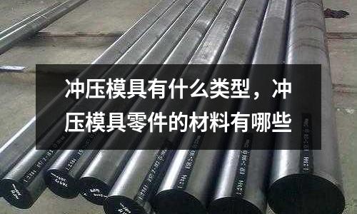 沖壓模具有什么類型，沖壓模具零件的材料有哪些