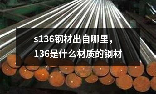s136鋼材出自哪里，136是什么材質的鋼材