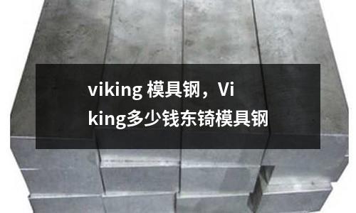 viking 模具鋼,Viking多少錢(qián)東锜模具鋼