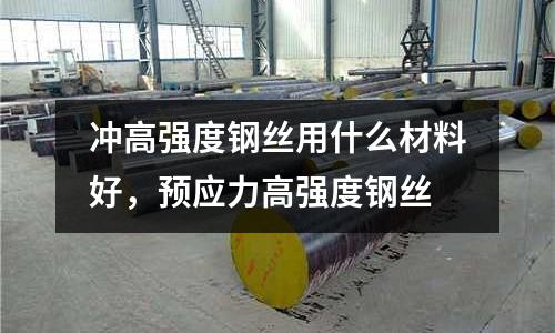 沖高強(qiáng)度鋼絲用什么材料好，預(yù)應(yīng)力高強(qiáng)度鋼絲