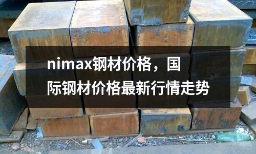 nimax鋼材價格,國際鋼材價格最新行情走勢